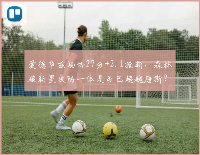 爱德华兹场均27分+2.1抢断，森林狼新星攻防一体是否已超越唐斯？