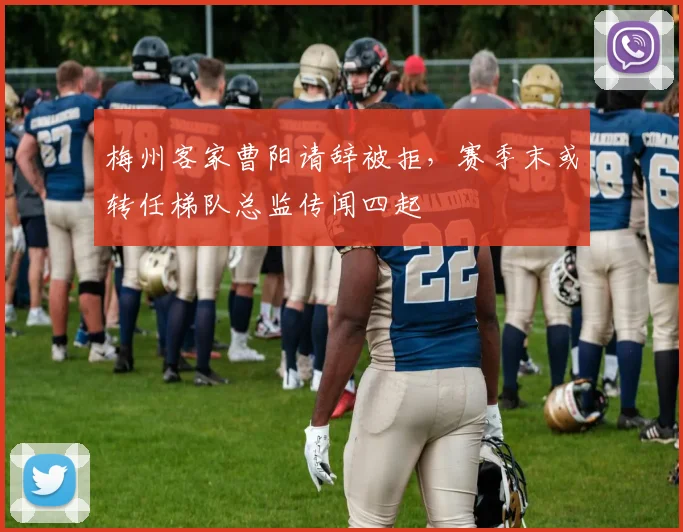 梅州客家曹阳请辞被拒,赛季末或转任梯队总监传闻四起